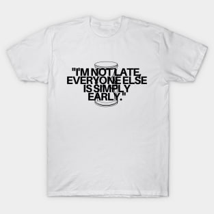"I'm not late, everyone else is simply early." Funny Quote T-Shirt